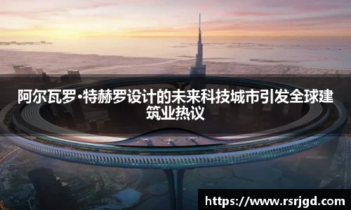 阿尔瓦罗·特赫罗设计的未来科技城市引发全球建筑业热议